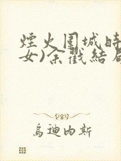 烟火围城时(父女)余戳结局