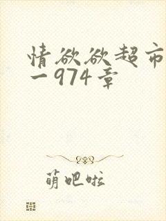 情欲欲超市之1一974章