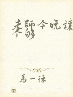 老师今晚让你爽个够