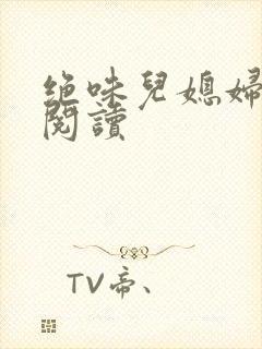 绝味儿媳妇免费阅读