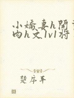 小娇妻h开荤粗肉h文1v1将军