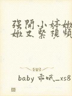 强开小婷嫩苞又嫩又紧视频