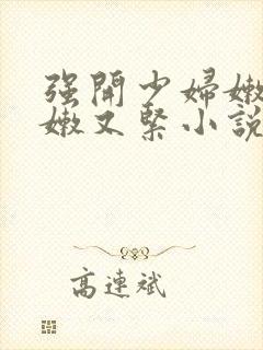 强开少妇嫩苞又嫩又紧小说