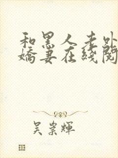 和黑人老外交换娇妻在线阅读