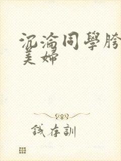 沉沦同学胯下的美妇