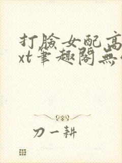 打脸女配高攀txt笔趣阁无弹窗