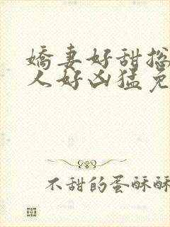 娇妻好甜总裁大人好凶猛免费小说