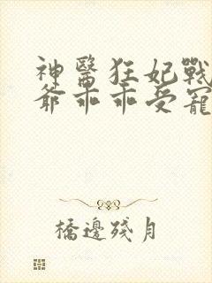 神医狂妃战神王爷乖乖受宠免费阅读