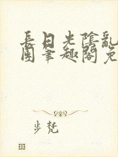 长日光阴乱作一团笔趣阁免费阅读无弹窗