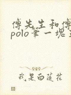 傅先生和傅太太polo笔一块五花肉