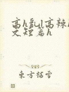 高h乱l高辣h文短篇h