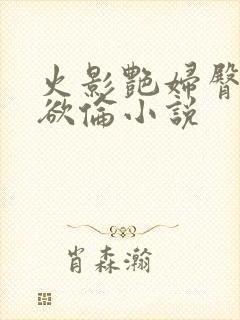 火影艳妇臀荡乳欲伦小说