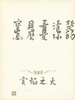 宝贝看清楚我是怎么爱你的小说