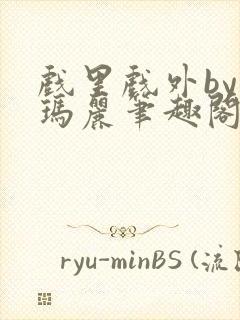 戏里戏外by苏玛丽笔趣阁全文免费阅读