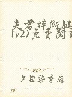 夫君摔断腿后(1v2)免费阅读