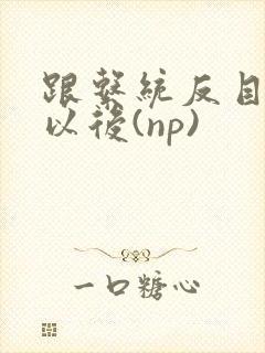 跟系统反目成仇以后(np)