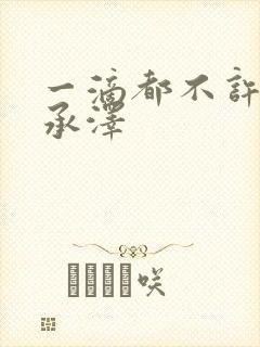 一滴都不许漏魏承泽