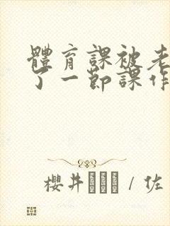 体育课被老师C了一节课作文