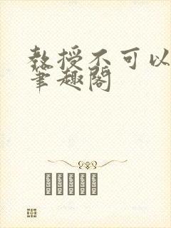 教授不可以by笔趣阁