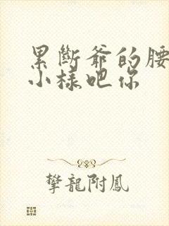 累断爷的腰by小样吧你