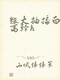 粗大抽搐白浊h高干h