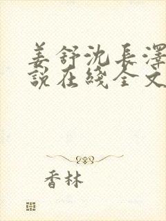 姜舒沈长泽的小说在线全文免费阅读笔趣阁