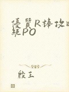 优质R棒攻略系统PO