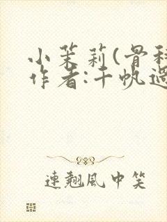 小茉莉(骨科)作者:千帆过尽