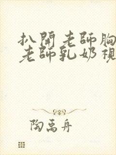 扒开老师胸罩喝老师乳奶视频