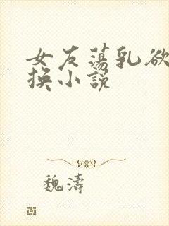 女友荡乳欲伦交换小说