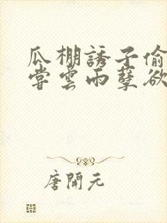 瓜棚诱子偷伦初尝云雨孽欲情缘