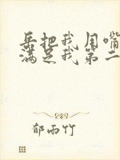 岳把我用嘴含进满足我第二章