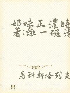 奶味正浓时 作者:炖一碗汤