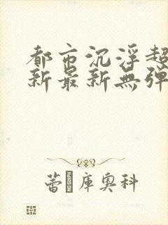 都市沉浮超前更新最新无弹窗