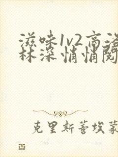 滋味1v2商洛林深悄悄阅读