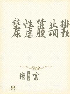 双性禁止排泄憋尿虐腹调教sm