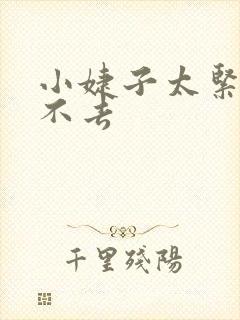 小婕子太紧了进不去