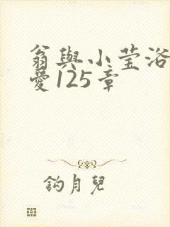 翁与小莹浴室欢爱125章