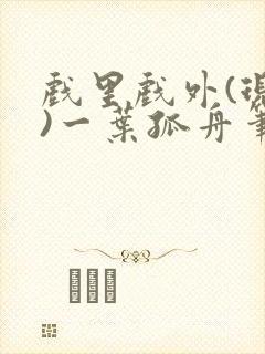 戏里戏外(现场)一叶孤舟笔趣阁全文