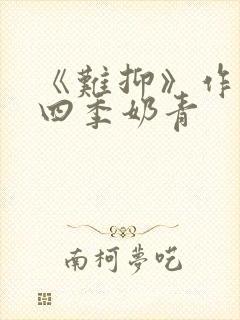 《难抑》作者:四季奶青