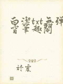 白洁txt无弹窗笔趣阁