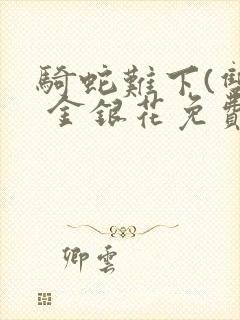 骑蛇难下(双) 金银花免费阅读