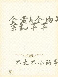 全黄h全肉短篇禁乱芊芊