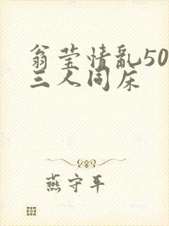 翁莹情乱50章三人同床