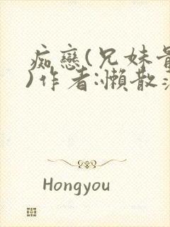 痴恋(兄妹骨科)作者:懒散蒲公英