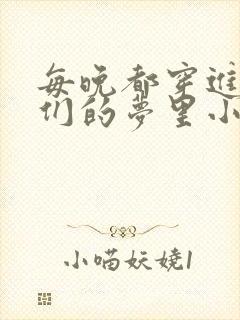 每晚都穿进男神们的梦里小说免费