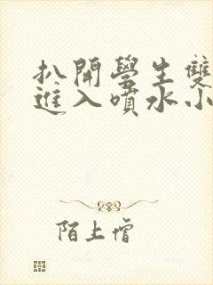 扒开学生双腿猛进入喷水小说