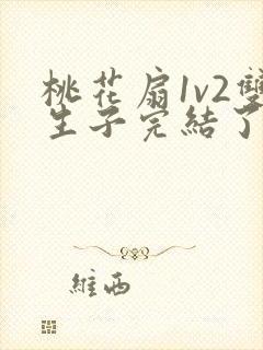 桃花扇1v2双生子完结了吗