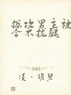 总攻男主被C得合不拢腿