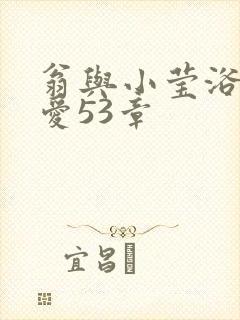 翁与小莹浴室欢爱53章